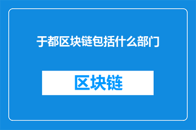 于都区块链包括什么部门？——区块链技术开发与应用的组织架构解析